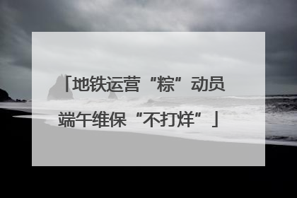 地铁运营“粽”动员 端午维保“不打烊”