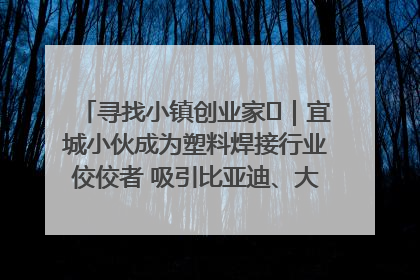 寻找小镇创业家㉞｜宜城小伙成为塑料焊接行业佼佼者 吸引比亚迪、大众等多家名企合作