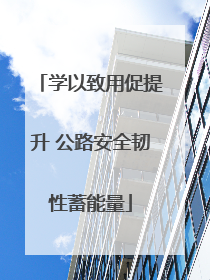 学以致用促提升 公路安全韧性蓄能量