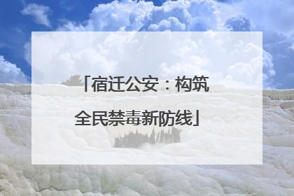 宿迁公安：构筑全民禁毒新防线