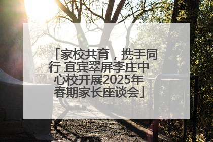 家校共育，携手同行 宜宾翠屏李庄中心校开展2025年春期家长座谈会