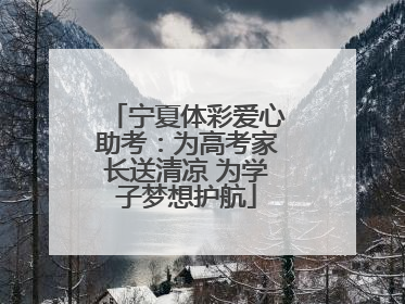 宁夏体彩爱心助考：为高考家长送清凉 为学子梦想护航