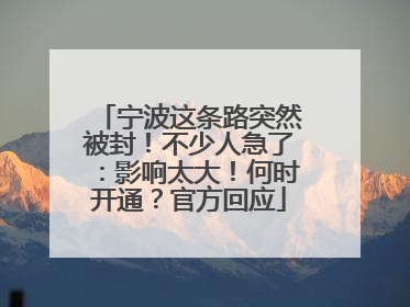 宁波这条路突然被封！不少人急了：影响太大！何时开通？官方回应