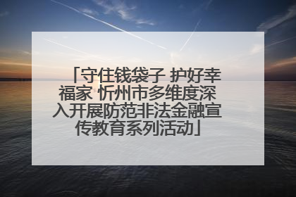 守住钱袋子 护好幸福家 忻州市多维度深入开展防范非法金融宣传教育系列活动