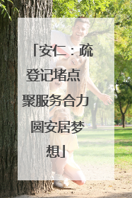 安仁：疏登记堵点 聚服务合力 圆安居梦想