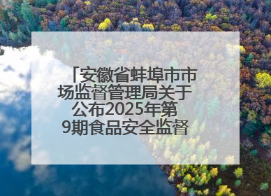 安徽省蚌埠市市场监督管理局关于公布2025年第9期食品安全监督抽检信息的通告