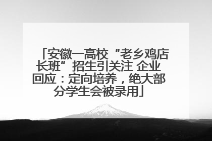 安徽一高校“老乡鸡店长班”招生引关注 企业回应：定向培养，绝大部分学生会被录用