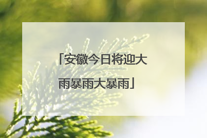 安徽今日将迎大雨暴雨大暴雨