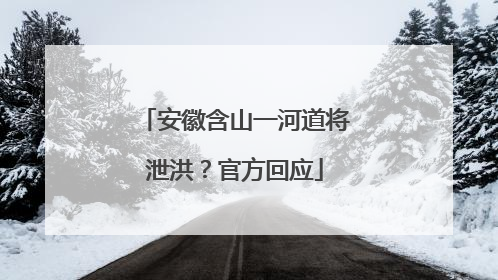 安徽含山一河道将泄洪？官方回应