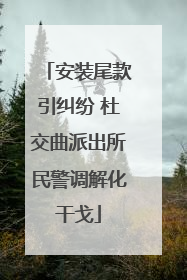 安装尾款引纠纷 杜交曲派出所民警调解化干戈