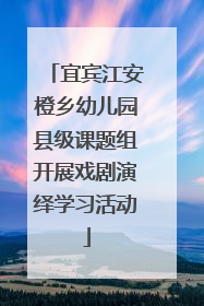 宜宾江安橙乡幼儿园县级课题组开展戏剧演绎学习活动