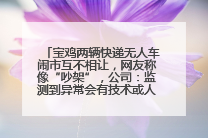 宝鸡两辆快递无人车闹市互不相让，网友称像“吵架”，公司：监测到异常会有技术或人为干预处置