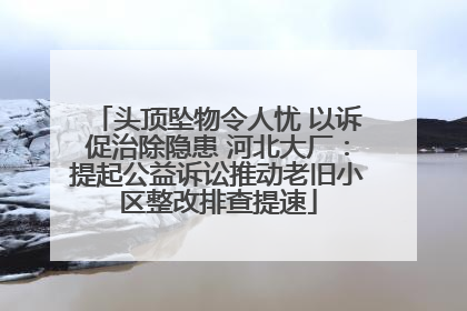 头顶坠物令人忧 以诉促治除隐患 河北大厂：提起公益诉讼推动老旧小区整改排查提速