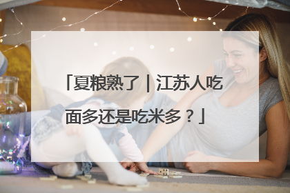 夏粮熟了｜江苏人吃面多还是吃米多？
