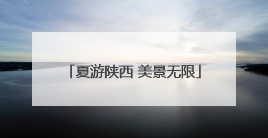 夏游陕西 美景无限