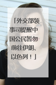 外交部领事司提醒中国公民暂勿前往伊朗、以色列！