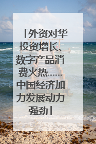 外资对华投资增长、数字产品消费火热……中国经济加力发展动力强劲