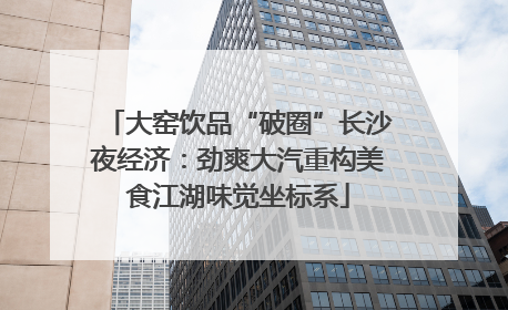 大窑饮品“破圈”长沙夜经济：劲爽大汽重构美食江湖味觉坐标系