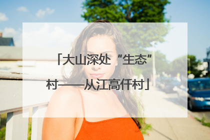 大山深处“生态”村——从江高仟村