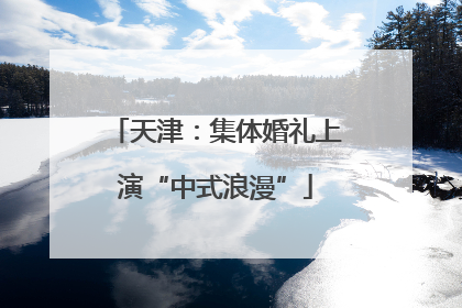 天津：集体婚礼上演“中式浪漫”