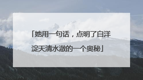 她用一句话，点明了白洋淀天清水澈的一个奥秘