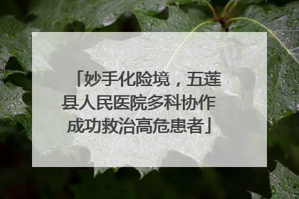 妙手化险境，五莲县人民医院多科协作成功救治高危患者