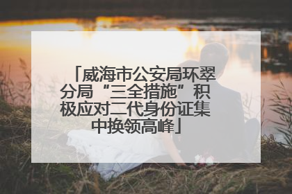 威海市公安局环翠分局“三全措施”积极应对二代身份证集中换领高峰