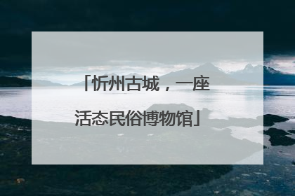 忻州古城，一座活态民俗博物馆