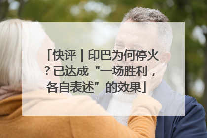 快评｜印巴为何停火？已达成“一场胜利，各自表述”的效果