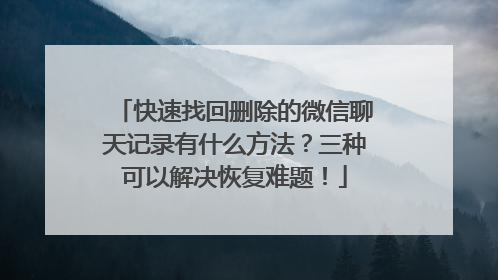 快速找回删除的微信聊天记录有什么方法？三种可以解决恢复难题！