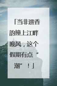 当非遗香韵撞上江畔晚风，这个假期有点“潮”！