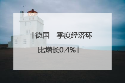 德国一季度经济环比增长0.4%