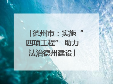 德州市：实施“四项工程” 助力法治德州建设