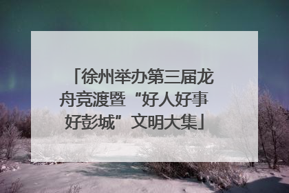徐州举办第三届龙舟竞渡暨“好人好事好彭城”文明大集