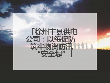 徐州丰县供电公司：以练促防 筑牢物资防汛“安全堤”
