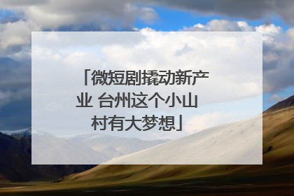 微短剧撬动新产业 台州这个小山村有大梦想