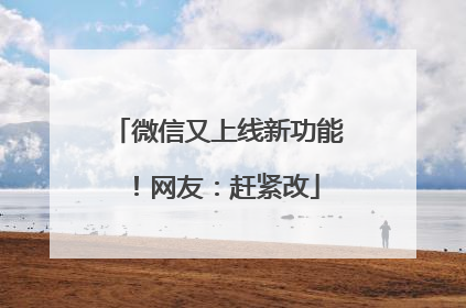 微信又上线新功能！网友：赶紧改