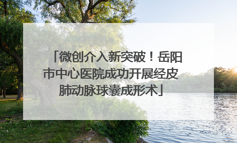 微创介入新突破！岳阳市中心医院成功开展经皮肺动脉球囊成形术