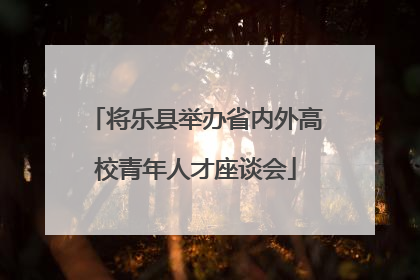 将乐县举办省内外高校青年人才座谈会
