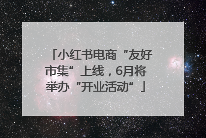 小红书电商“友好市集”上线，6月将举办“开业活动”