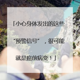 小心身体发出的这些“预警信号”，很可能就是癌前病变！