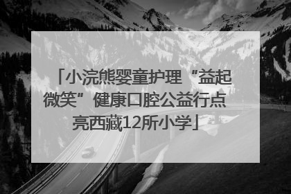 小浣熊婴童护理“益起微笑”健康口腔公益行点亮西藏12所小学