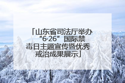 山东省司法厅举办“6·26”国际禁毒日主题宣传暨优秀戒治成果展示