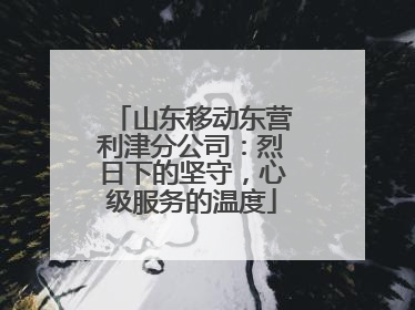 山东移动东营利津分公司：烈日下的坚守，心级服务的温度