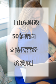 山东财政50条靶向支持民营经济发展
