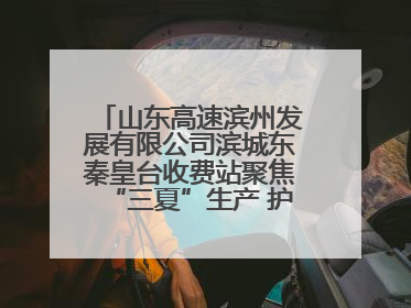 山东高速滨州发展有限公司滨城东秦皇台收费站聚焦“三夏”生产 护航农机畅行“丰收路”