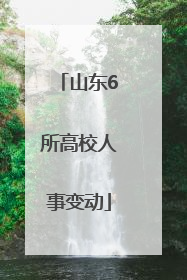 山东6所高校人事变动