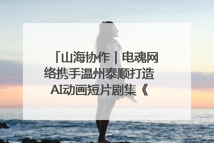 山海协作｜电魂网络携手温州泰顺打造AI动画短片剧集《寻梦泰顺》