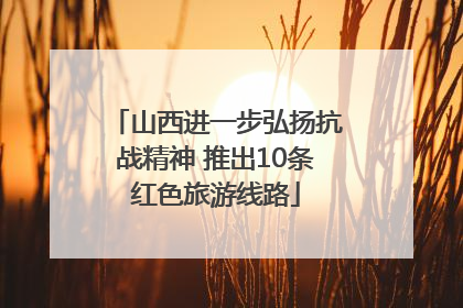 山西进一步弘扬抗战精神 推出10条红色旅游线路