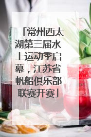 常州西太湖第三届水上运动季启幕，江苏省帆船俱乐部联赛开赛